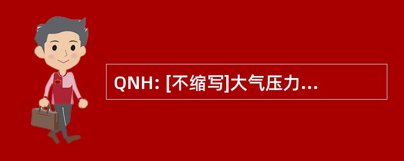 QNH: [不缩写]大气压力在航海高度 （航空陆空代码）