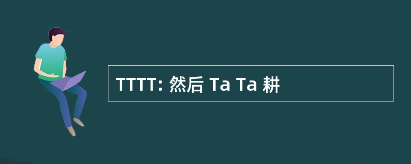 TTTT: 然后 Ta Ta 耕