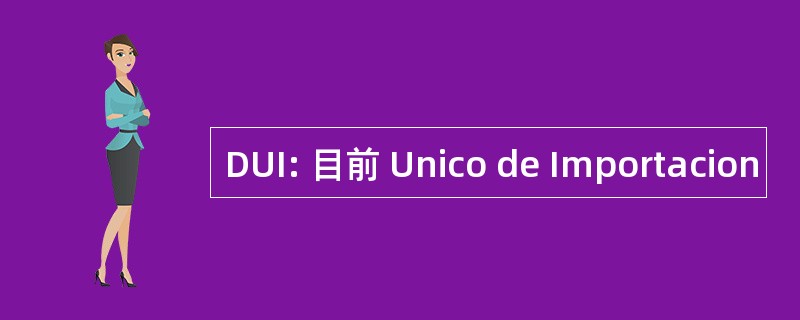 DUI: 目前 Unico de Importacion