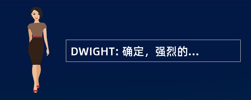 DWIGHT: 确定，强烈的好工人、 工作勤奋，很棒