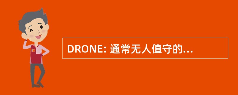 DRONE: 通常无人值守的陆地、 海面或者飞行器