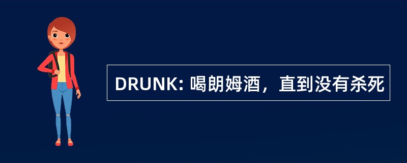 DRUNK: 喝朗姆酒，直到没有杀死