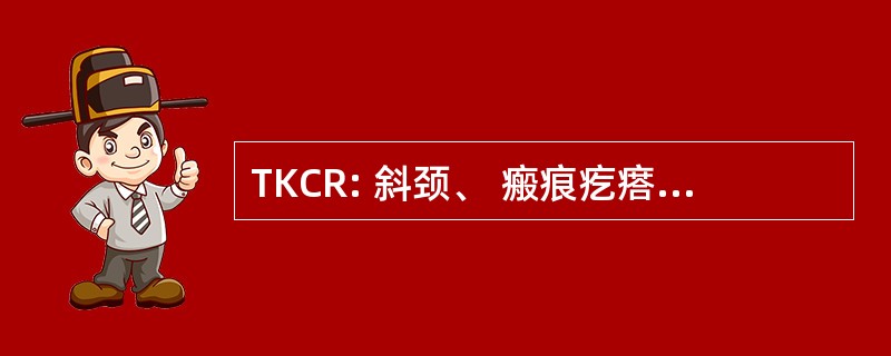 TKCR: 斜颈、 瘢痕疙瘩、 隐睾，单侧肾发育