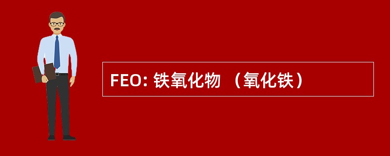 FEO: 铁氧化物 （氧化铁）