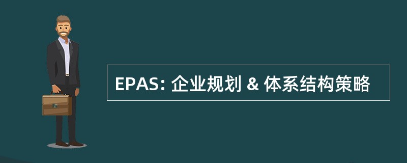 EPAS: 企业规划 & 体系结构策略