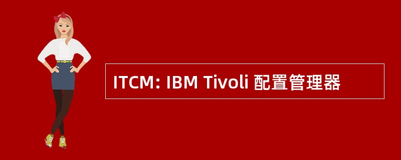 ITCM: IBM Tivoli 配置管理器