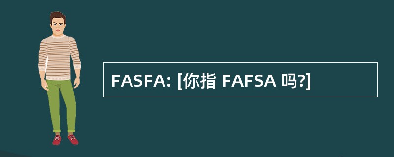 FASFA: [你指 FAFSA 吗?]