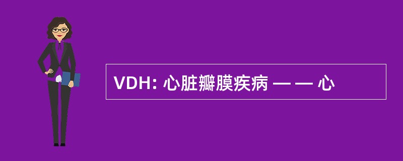 VDH: 心脏瓣膜疾病 — — 心