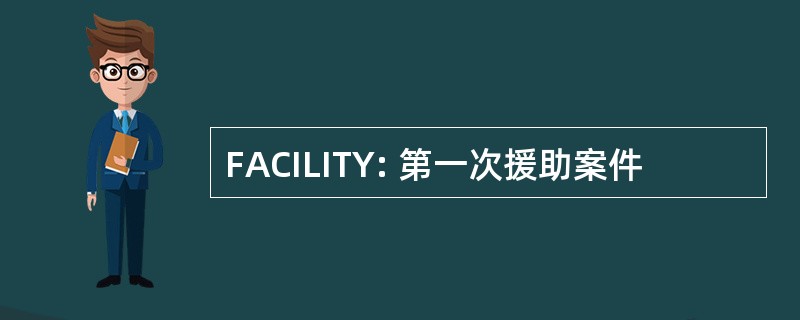 FACILITY: 第一次援助案件