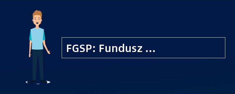 FGSP: Fundusz Gwarantowanych Swiadczen Pracowniczych