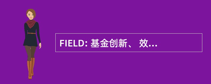 FIELD: 基金创新、 效能、 学习和传播