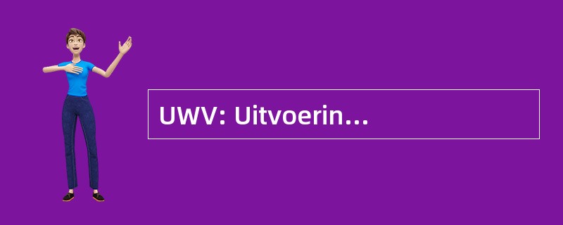 UWV: Uitvoeringsorgaan Werknemers Verzekeringen