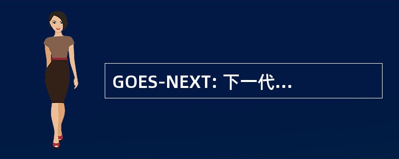 GOES-NEXT: 下一代地球静止实用环境卫星