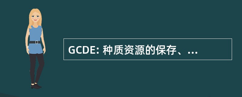 GCDE: 种质资源的保存、 传播和评价