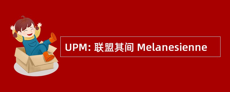 UPM: 联盟其间 Melanesienne