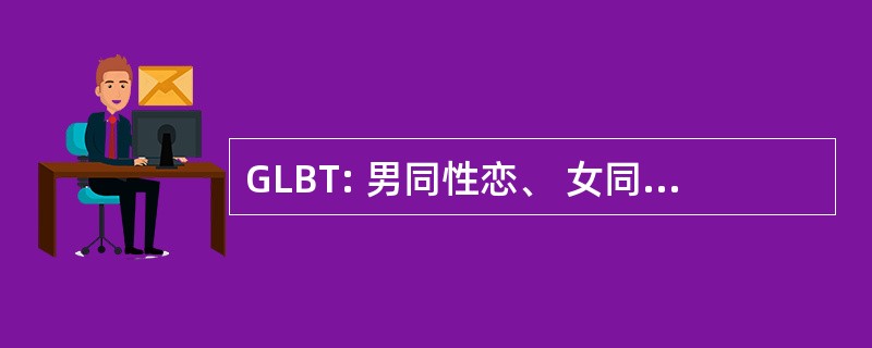 GLBT: 男同性恋、 女同性恋、 双性恋、 变性