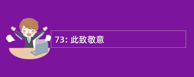 73: 此致敬意