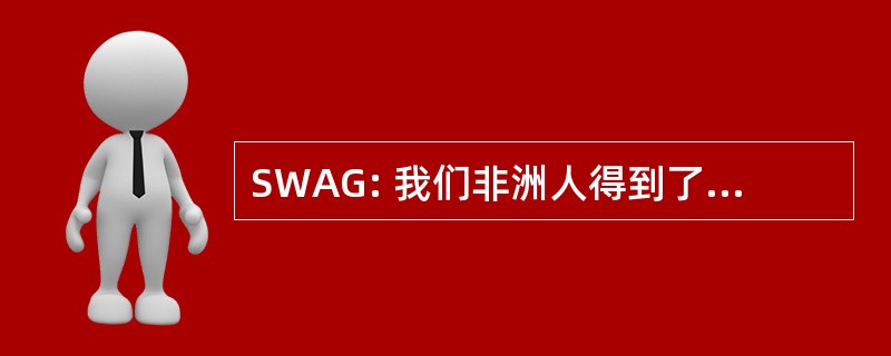 SWAG: 我们非洲人得到了一些东西