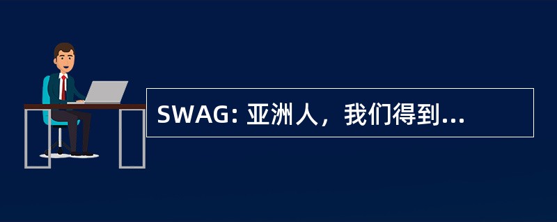 SWAG: 亚洲人，我们得到了一些东西