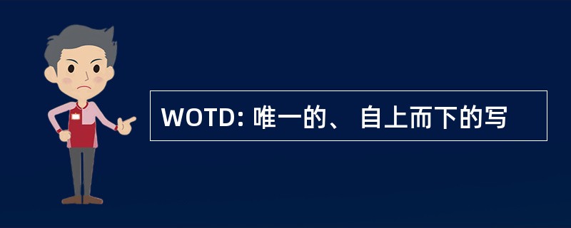 WOTD: 唯一的、 自上而下的写