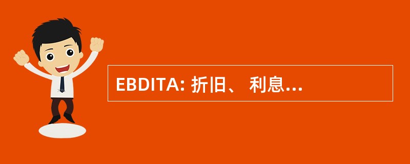 EBDITA: 折旧、 利息、 税金和摊销前收益