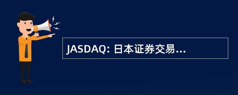 JASDAQ: 日本证券交易商协会自动报价系统