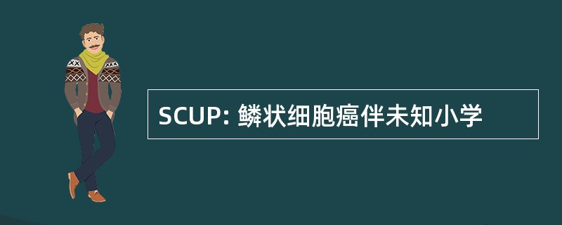 SCUP: 鳞状细胞癌伴未知小学