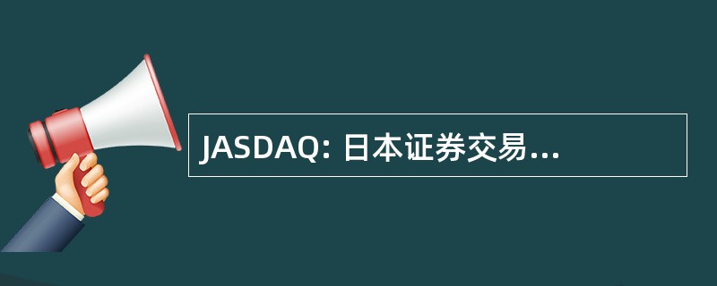 JASDAQ: 日本证券交易商协会自动报价系统