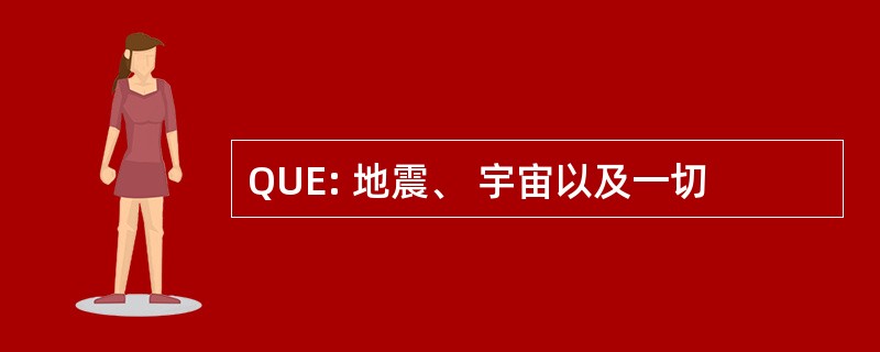 QUE: 地震、 宇宙以及一切