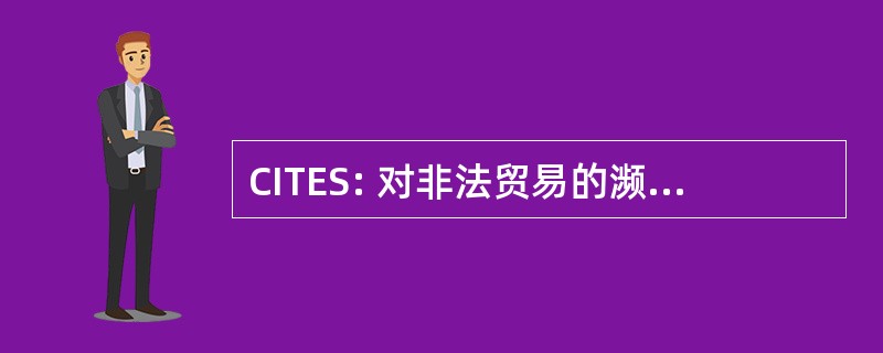 CITES: 对非法贸易的濒危物种公约 》