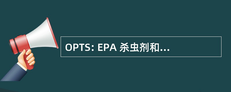 OPTS: EPA 杀虫剂和有毒物质办公室