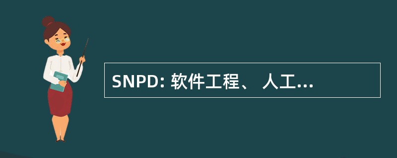 SNPD: 软件工程、 人工智能、 网络和并行/分布式计算