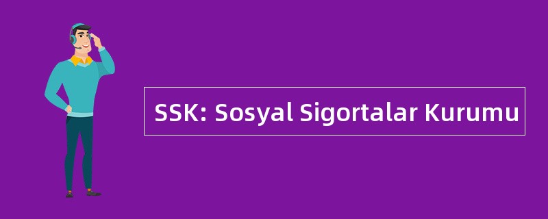 SSK: Sosyal Sigortalar Kurumu