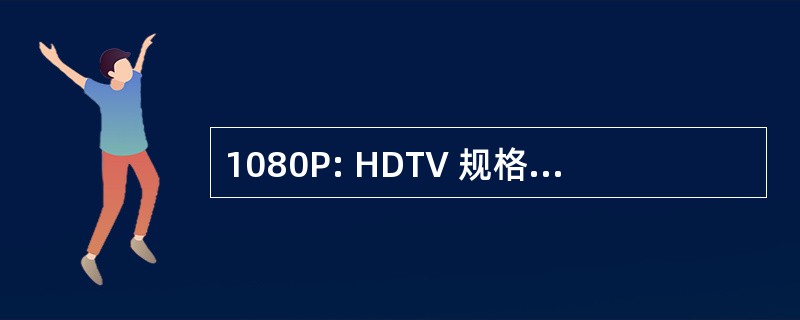 1080P: HDTV 规格、 1920 × 1080 像素，进步