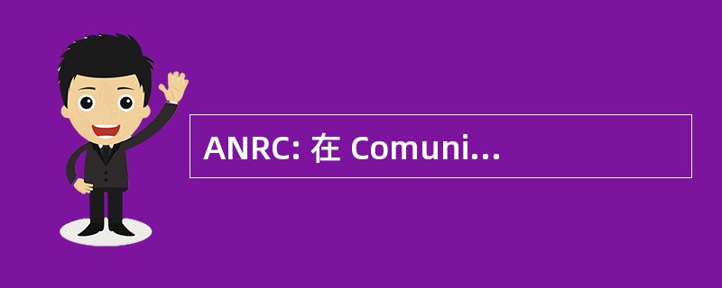 ANRC: 在 Comunicatii Autoritatea Nationala de Reglementare