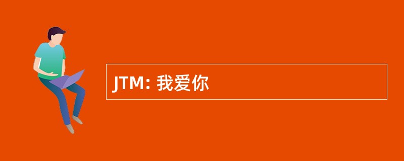 JTM: 我爱你