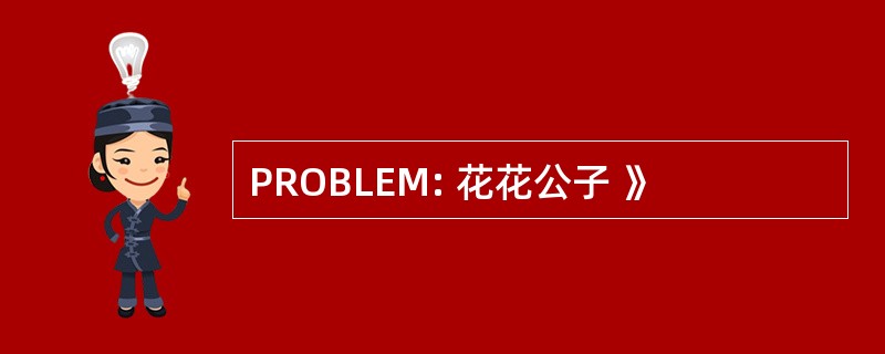 PROBLEM: 花花公子 》