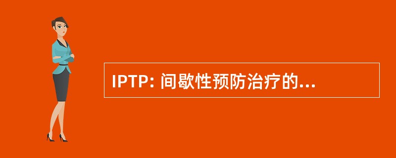 IPTP: 间歇性预防治疗的妊娠期疟疾