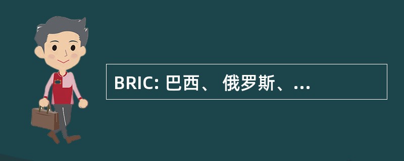 BRIC: 巴西、 俄罗斯、 印度和中国