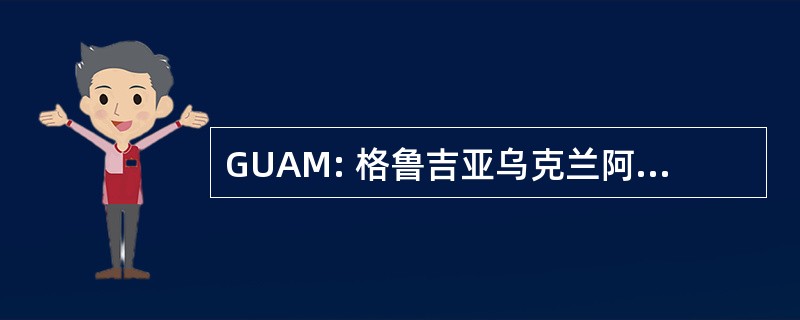 GUAM: 格鲁吉亚乌克兰阿塞拜疆摩尔多瓦