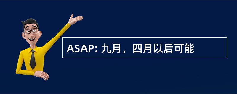 ASAP: 九月，四月以后可能