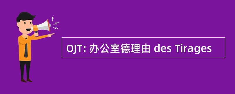 OJT: 办公室德理由 des Tirages