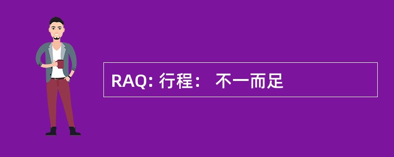 RAQ: 行程： 不一而足