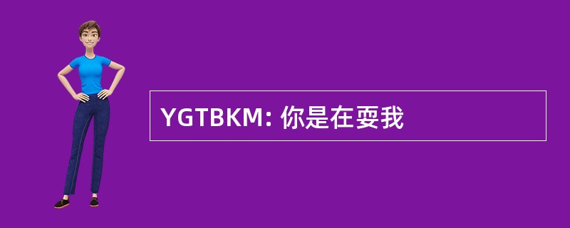 YGTBKM: 你是在耍我