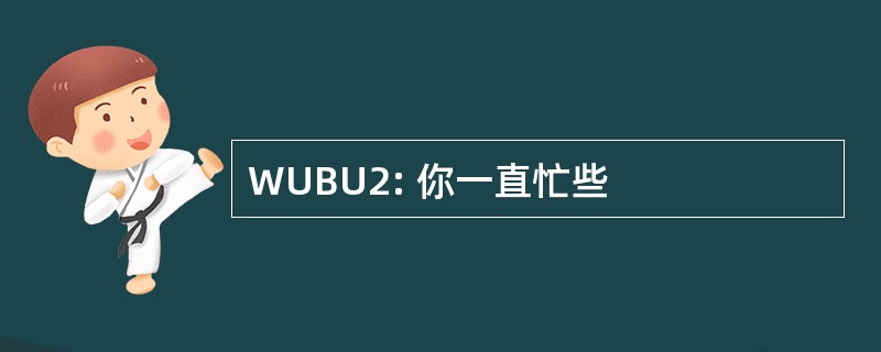 WUBU2: 你一直忙些