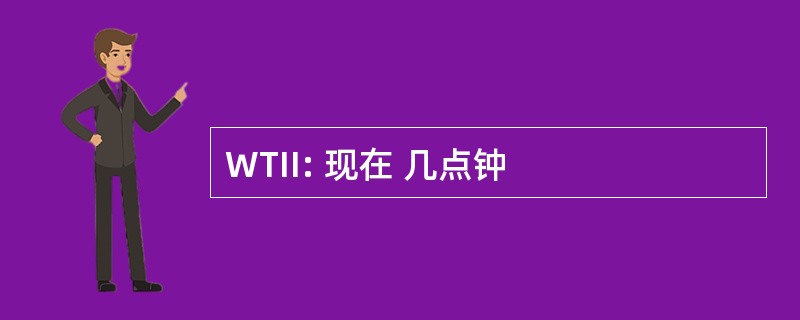 WTII: 现在 几点钟