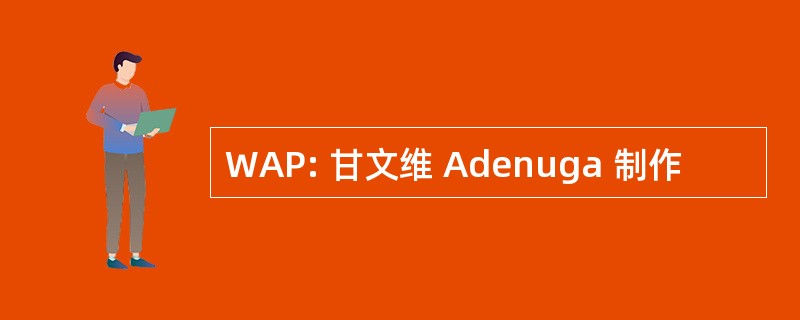 WAP: 甘文维 Adenuga 制作