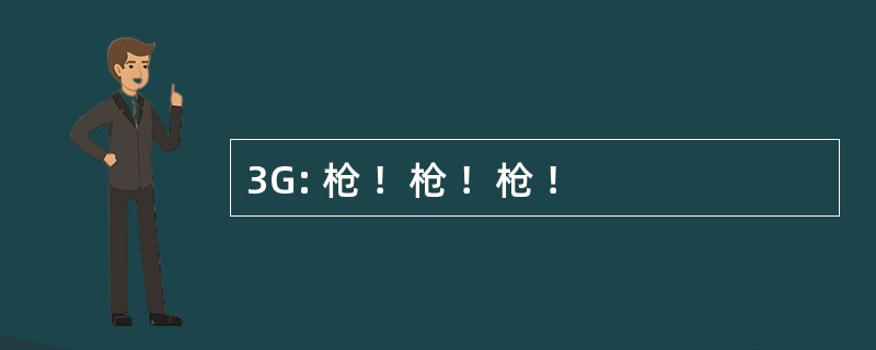 3G: 枪 ！枪 ！枪 ！