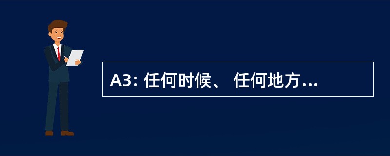 A3: 任何时候、 任何地方、 任何地方