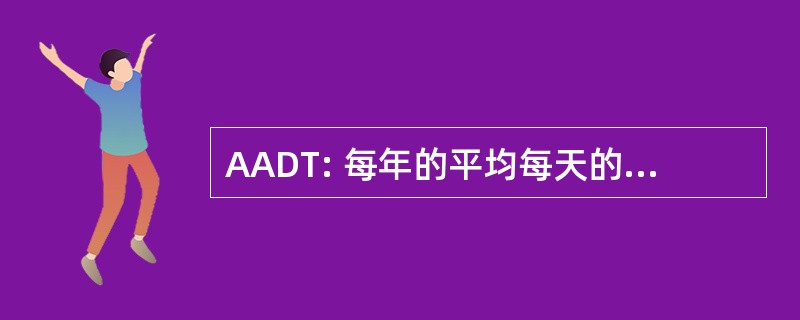 AADT: 每年的平均每天的交通流量